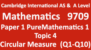 Cambridge Mathematics-9709, Paper 1 Pure Mathematics 1,Topic 4,Circular Measure (Q1=>Q10)