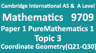 Cambridge Mathematics-9709, Paper 1 Pure Mathematics 1,Topic 3, Coordinate Geometry(Q21=>Q30)