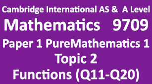 Mathematics-9709, Paper 1 Pure Mathematics 1,Topic 2 Functions (Q11=>Q20)