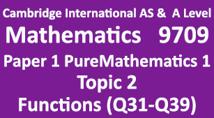 Cambridge Mathematics-9709, Paper 1 Pure Mathematics 1,Topic 2, Functions (Q31=>Q39)
