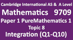 Cambridge Mathematics-9709, Paper 1 Pure Mathematics 1,  Topic  8, Integration (Q1-Q10)