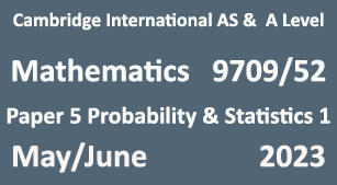 Cambridge Mathematics-9709, Paper 5 Probability & Statistics 1, May/June 2023