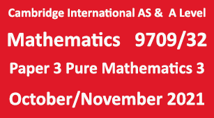 Cambridge Mathematics-9709, Paper 3 Pure Mathematics 3 , October/November 2021