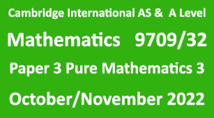Cambridge Mathematics-9709, Paper 3 Pure Mathematics 3 , October/November 2022