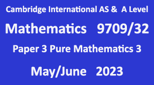 Cambridge Mathematics-9709, Paper 3 Pure Mathematics 3 , May/June 2023