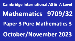 Cambridge Mathematics-9709, Paper 3 Pure Mathematics 3 , October/November 2023