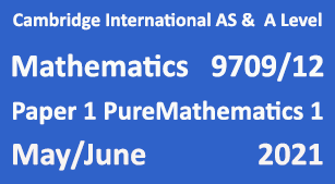 Cambridge Mathematics-9709, Paper 1 Pure Mathematics 1 , May/June 2021
